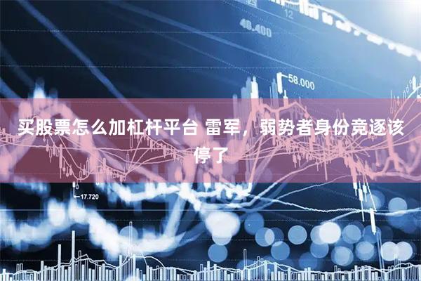 买股票怎么加杠杆平台 雷军，弱势者身份竞逐该停了