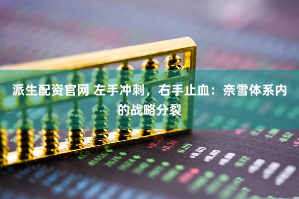 派生配资官网 左手冲刺，右手止血：奈雪体系内的战略分裂
