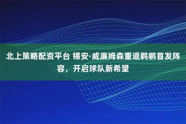 北上策略配资平台 锡安·威廉姆森重返鹈鹕首发阵容，开启球队新希望