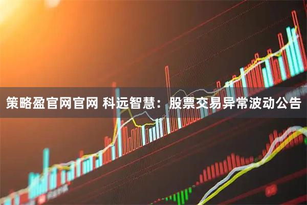 策略盈官网官网 科远智慧：股票交易异常波动公告