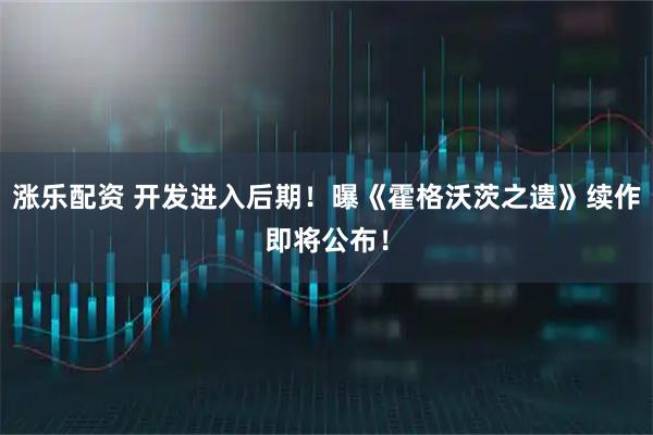 涨乐配资 开发进入后期！曝《霍格沃茨之遗》续作即将公布！