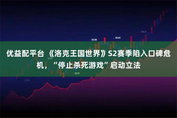 优益配平台 《洛克王国世界》S2赛季陷入口碑危机，“停止杀死游戏”启动立法